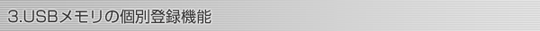 3.USBメモリの個別登録機能
