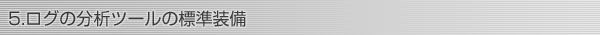 5.ログの分析ツールの標準装備