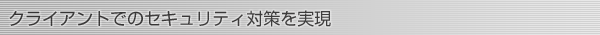 クライアントでのセキュリティ対策を実現