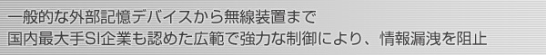 一般的な外部記憶デバイスから無線装置まで 国内最大手SI企業も認めた広範で強力な制御により、情報漏洩を阻止