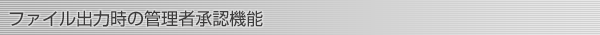 ファイル出力時の管理者承認機能