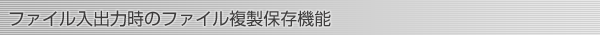 ファイル入出力時のファイル複製保存機能