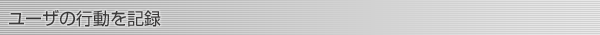 ユーザの行動を記録