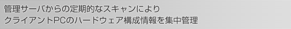 管理サーバからの定期的なスキャンによりクライアントPCのハードウェア構成情報を集中管理