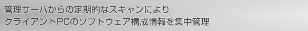 管理サーバからの定期的なスキャンによりクライアントPCのソフトウェア構成情報を集中管理