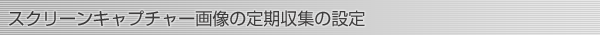スクリーンキャプチャー画像の定期収集の設定