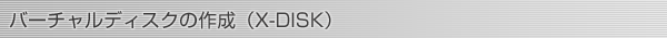 バーチャルディスクの作成(X-DISK)