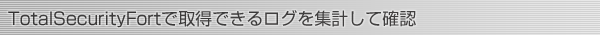 TotalSecurityFortで取得できるログを集計して確認