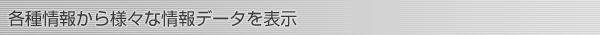 各種情報から様々な情報データを表示