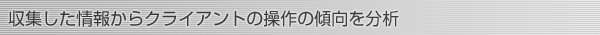 収集した情報からクライアントの操作の傾向を分析